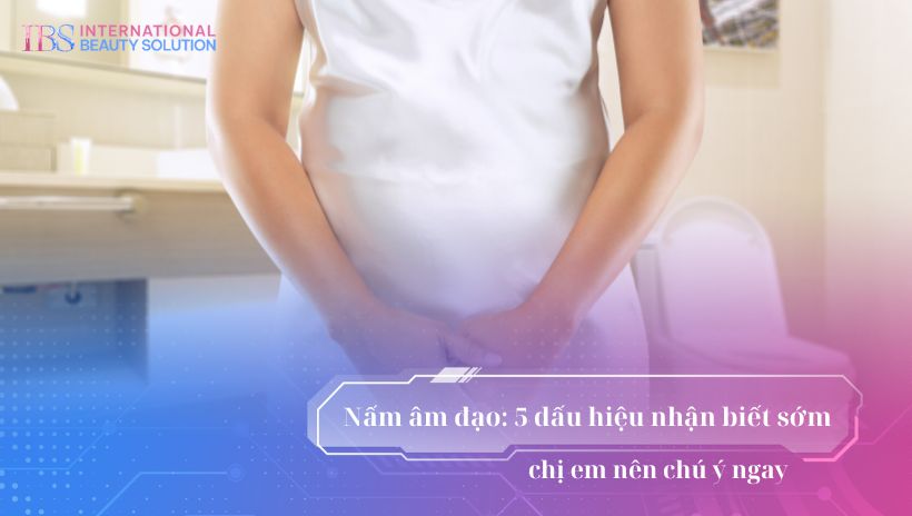 Nấm âm đạo: 5 dấu hiệu nhận biết sớm chị em nên chú ý ngay