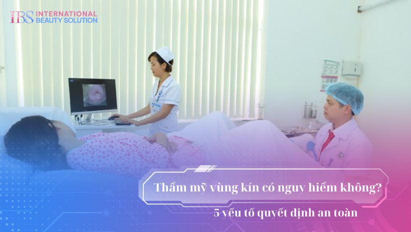 Thẩm mỹ vùng kín có nguy hiểm không? 5 yếu tố quyết định an toàn
