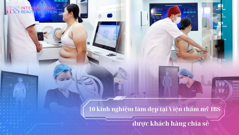 10 kinh nghiệm làm đẹp tại Viện thẩm mỹ IBS được khách hàng chia sẻ