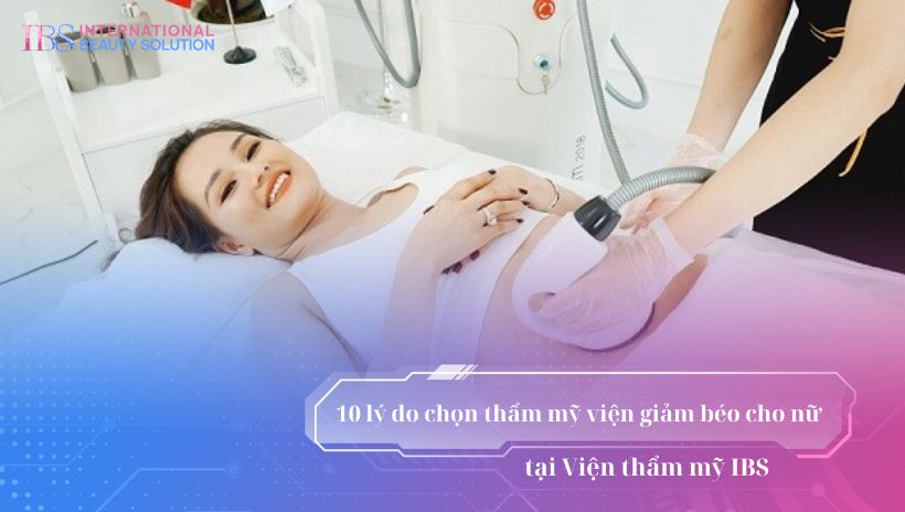 10 lý do chọn thẩm mỹ viện giảm béo cho nữ tại IBS