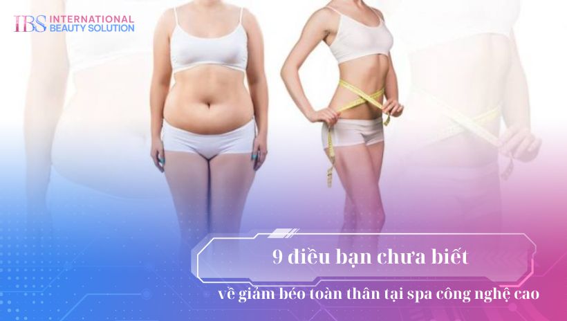 9 điều bạn chưa biết về giảm béo toàn thân tại spa công nghệ cao