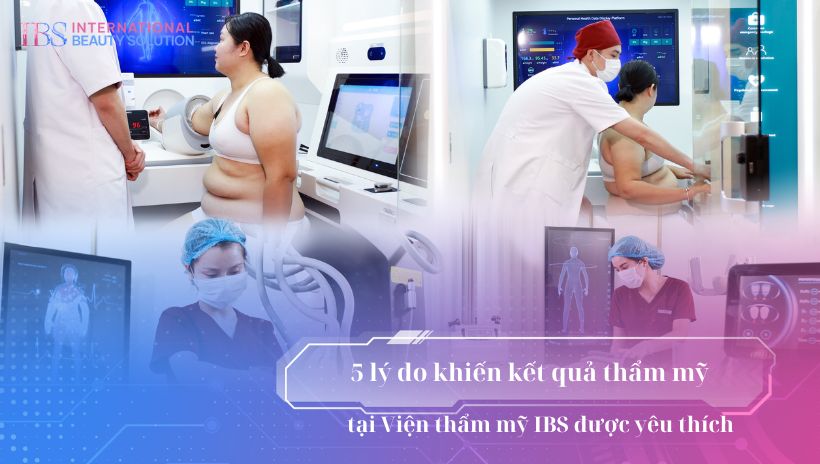 5 lý do khiến kết quả thẩm mỹ tại Viện thẩm mỹ IBS được yêu thích