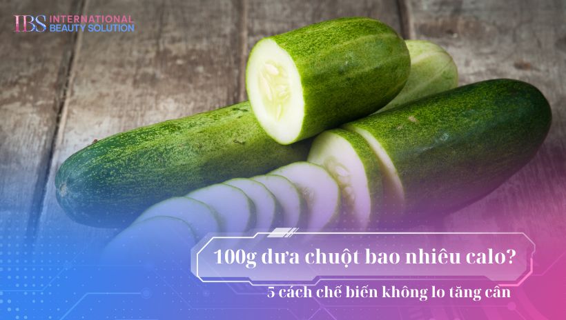 100g dưa chuột bao nhiêu calo? 5 cách chế biến không lo tăng cân