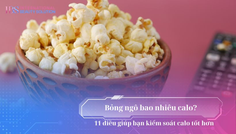 Bỏng ngô bao nhiêu calo? 11 điều giúp bạn kiểm soát calo tốt hơn