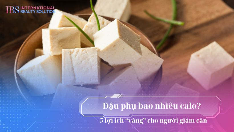 Đậu phụ bao nhiêu calo? 5 lợi ích “vàng” cho người giảm cân