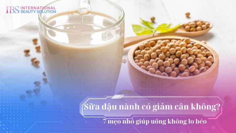 Sữa đậu nành có giảm cân không? 7 mẹo nhỏ giúp uống không lo béo